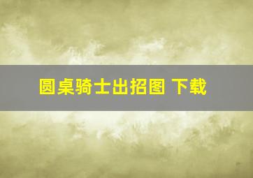 圆桌骑士出招图 下载